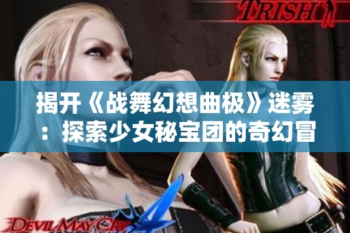 揭开《战舞幻想曲极》迷雾：探索少女秘宝团的奇幻冒险之旅