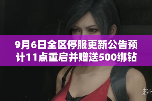 9月6日全区停服更新公告预计11点重启并赠送500绑钻补偿