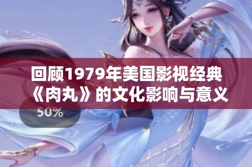 回顾1979年美国影视经典《肉丸》的文化影响与意义