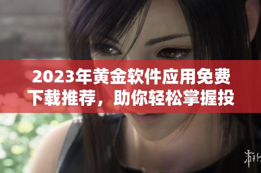 2023年黄金软件应用免费下载推荐，助你轻松掌握投资动向