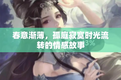 春意渐薄，孤庭寂寞时光流转的情感故事