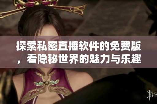 探索私密直播软件的免费版，看隐秘世界的魅力与乐趣