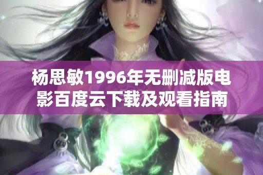 杨思敏1996年无删减版电影百度云下载及观看指南