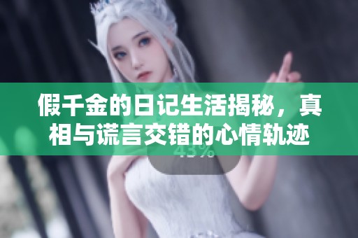 假千金的日记生活揭秘，真相与谎言交错的心情轨迹