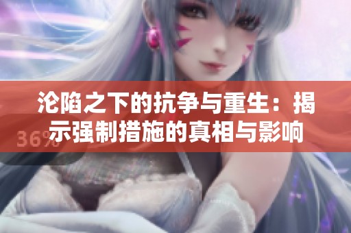 沦陷之下的抗争与重生：揭示强制措施的真相与影响