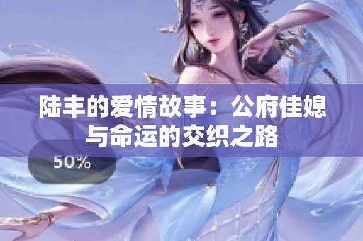 陆丰的爱情故事：公府佳媳与命运的交织之路