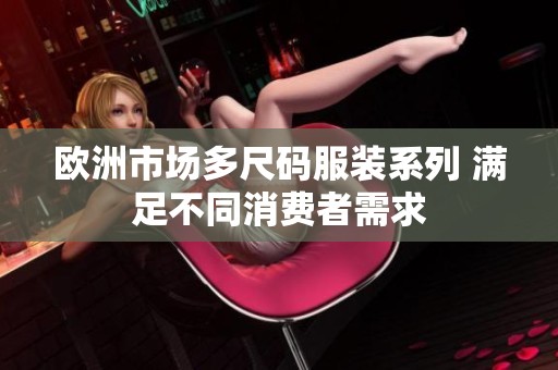 欧洲市场多尺码服装系列 满足不同消费者需求