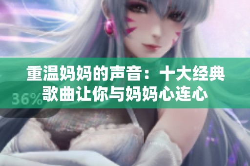 重温妈妈的声音：十大经典歌曲让你与妈妈心连心