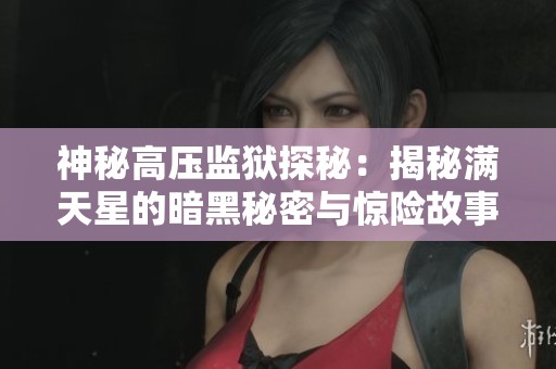 神秘高压监狱探秘：揭秘满天星的暗黑秘密与惊险故事
