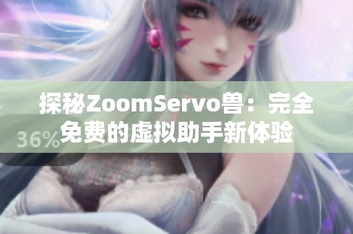探秘ZoomServo兽：完全免费的虚拟助手新体验