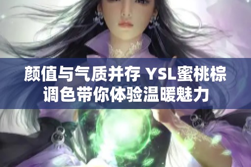 颜值与气质并存 YSL蜜桃棕调色带你体验温暖魅力
