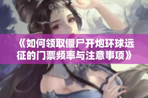 《如何领取僵尸开炮环球远征的门票频率与注意事项》