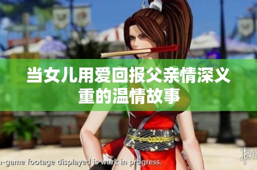 当女儿用爱回报父亲情深义重的温情故事