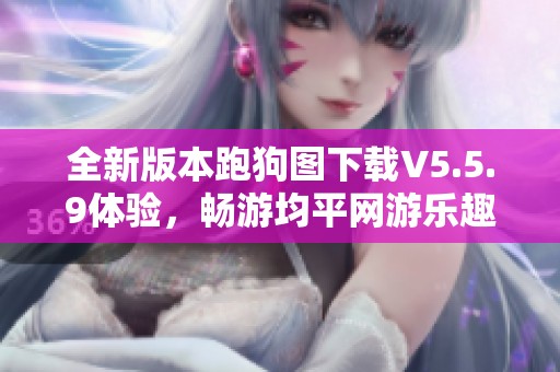 全新版本跑狗图下载V5.5.9体验，畅游均平网游乐趣激情无限