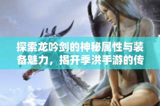 探索龙吟剑的神秘属性与装备魅力，揭开季洪手游的传奇之旅