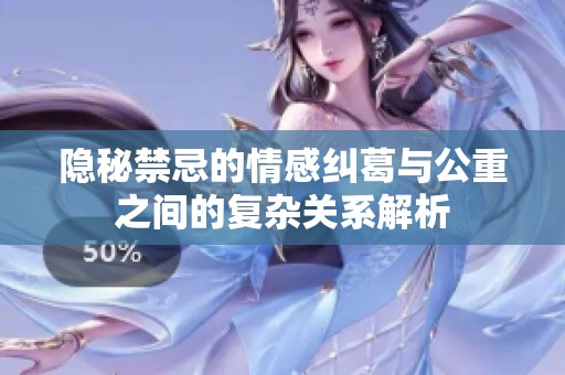 隐秘禁忌的情感纠葛与公重之间的复杂关系解析
