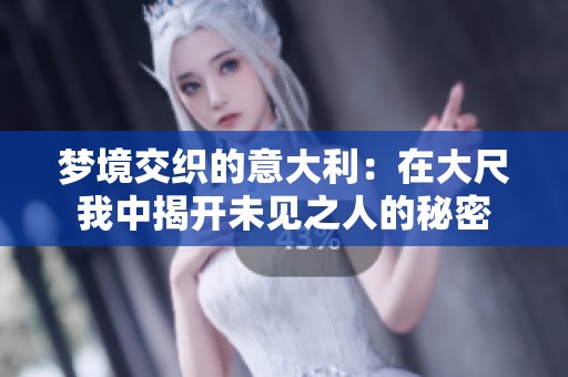 梦境交织的意大利：在大尺我中揭开未见之人的秘密
