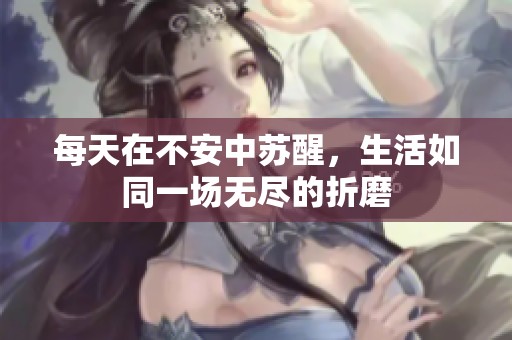 每天在不安中苏醒，生活如同一场无尽的折磨