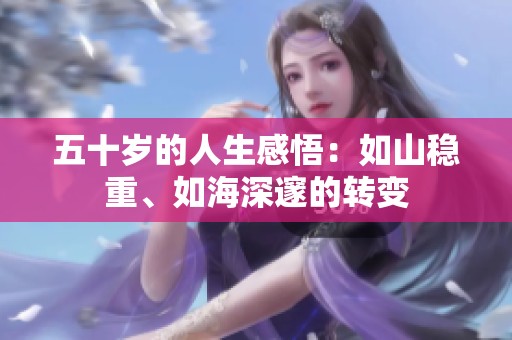 五十岁的人生感悟：如山稳重、如海深邃的转变