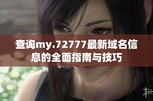 查询my.72777最新域名信息的全面指南与技巧