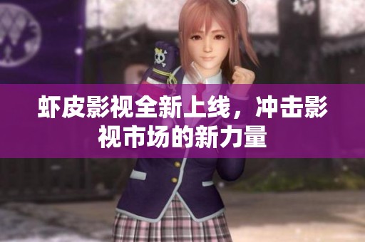 虾皮影视全新上线，冲击影视市场的新力量