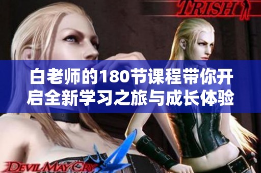 白老师的180节课程带你开启全新学习之旅与成长体验