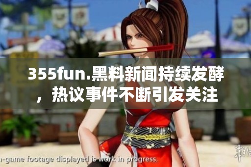 355fun.黑料新闻持续发酵，热议事件不断引发关注