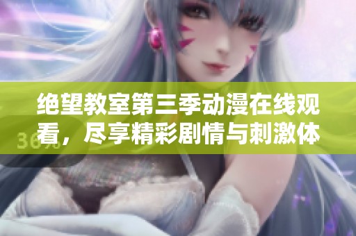 绝望教室第三季动漫在线观看，尽享精彩剧情与刺激体验