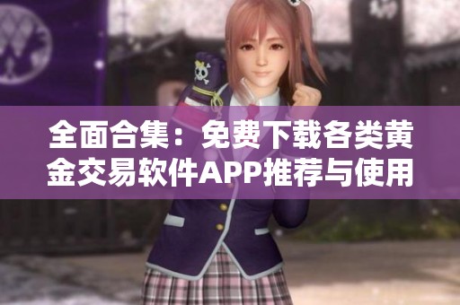 全面合集：免费下载各类黄金交易软件APP推荐与使用指南