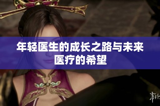 年轻医生的成长之路与未来医疗的希望