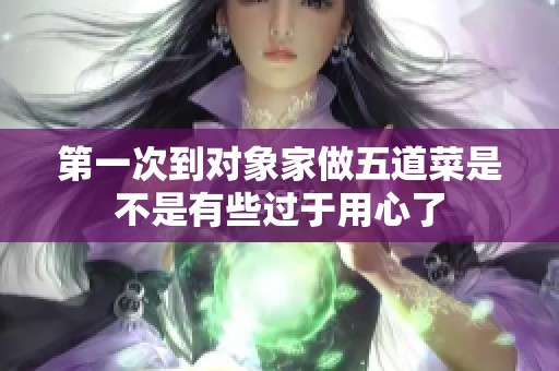 第一次到对象家做五道菜是不是有些过于用心了