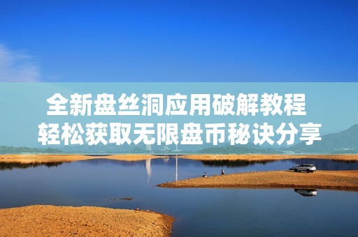 全新盘丝洞应用破解教程 轻松获取无限盘币秘诀分享