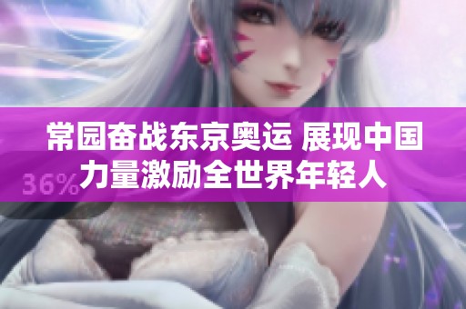 常园奋战东京奥运 展现中国力量激励全世界年轻人