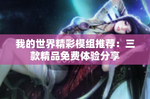 我的世界精彩模组推荐：三款精品免费体验分享