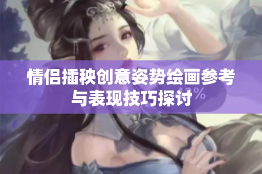 情侣插秧创意姿势绘画参考与表现技巧探讨