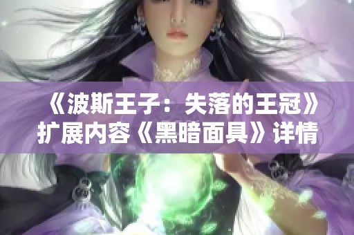 《波斯王子：失落的王冠》扩展内容《黑暗面具》详情全揭晓