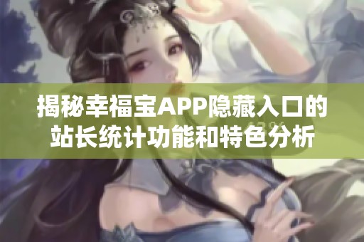 揭秘幸福宝APP隐藏入口的站长统计功能和特色分析