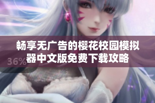 畅享无广告的樱花校园模拟器中文版免费下载攻略