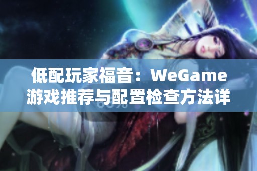 低配玩家福音：WeGame游戏推荐与配置检查方法详解