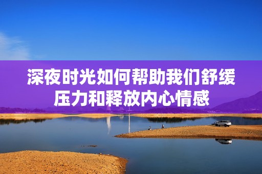 深夜时光如何帮助我们舒缓压力和释放内心情感