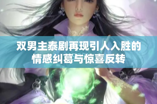 双男主泰剧再现引人入胜的情感纠葛与惊喜反转