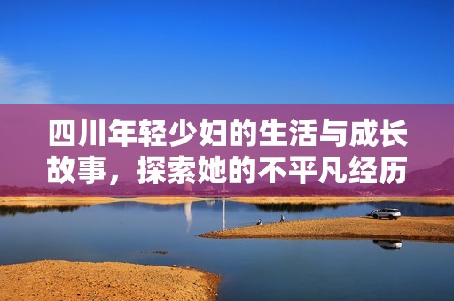四川年轻少妇的生活与成长故事，探索她的不平凡经历