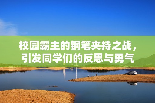 校园霸主的钢笔夹持之战，引发同学们的反思与勇气