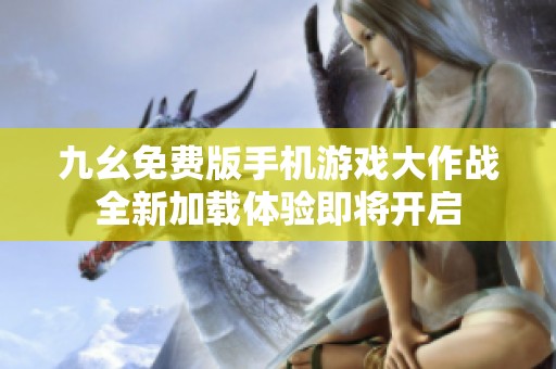 九幺免费版手机游戏大作战全新加载体验即将开启