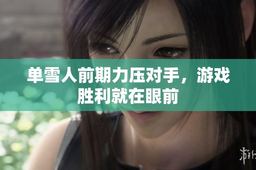 单雪人前期力压对手，游戏胜利就在眼前