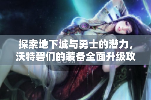 探索地下城与勇士的潜力，沃特碧们的装备全面升级攻略
