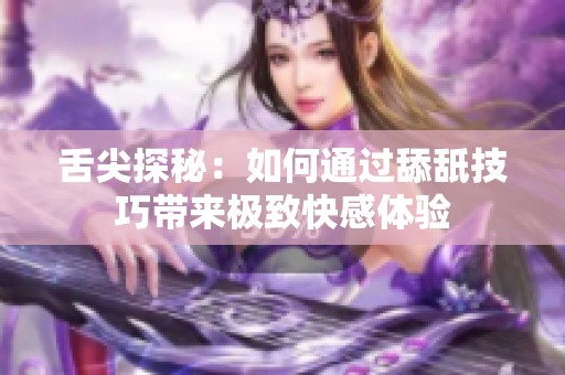 舌尖探秘：如何通过舔舐技巧带来极致快感体验