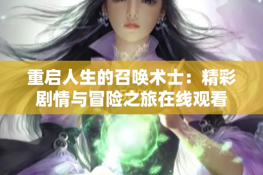重启人生的召唤术士：精彩剧情与冒险之旅在线观看