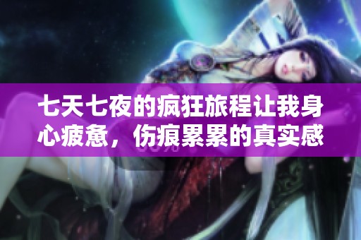 七天七夜的疯狂旅程让我身心疲惫，伤痕累累的真实感受