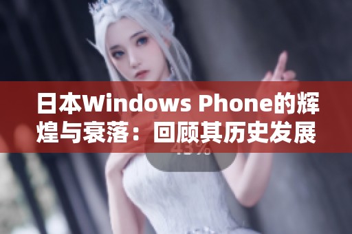 日本Windows Phone的辉煌与衰落：回顾其历史发展与影响